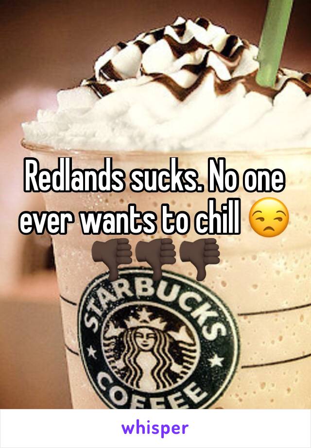 Redlands sucks. No one ever wants to chill 😒👎🏿👎🏿👎🏿