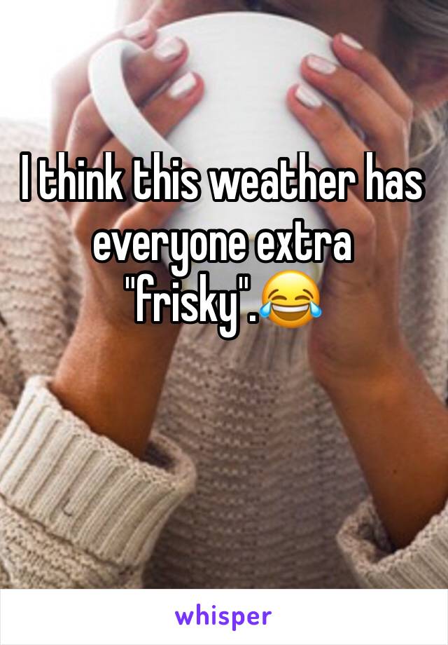I think this weather has everyone extra "frisky".😂