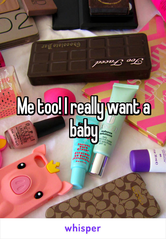 Me too! I really want a baby