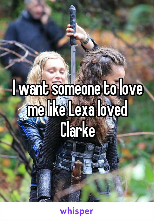 I want someone to love me like Lexa loved Clarke