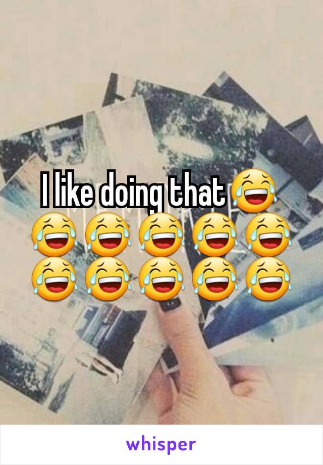 I like doing that😂😂😂😂😂😂😂😂😂😂😂