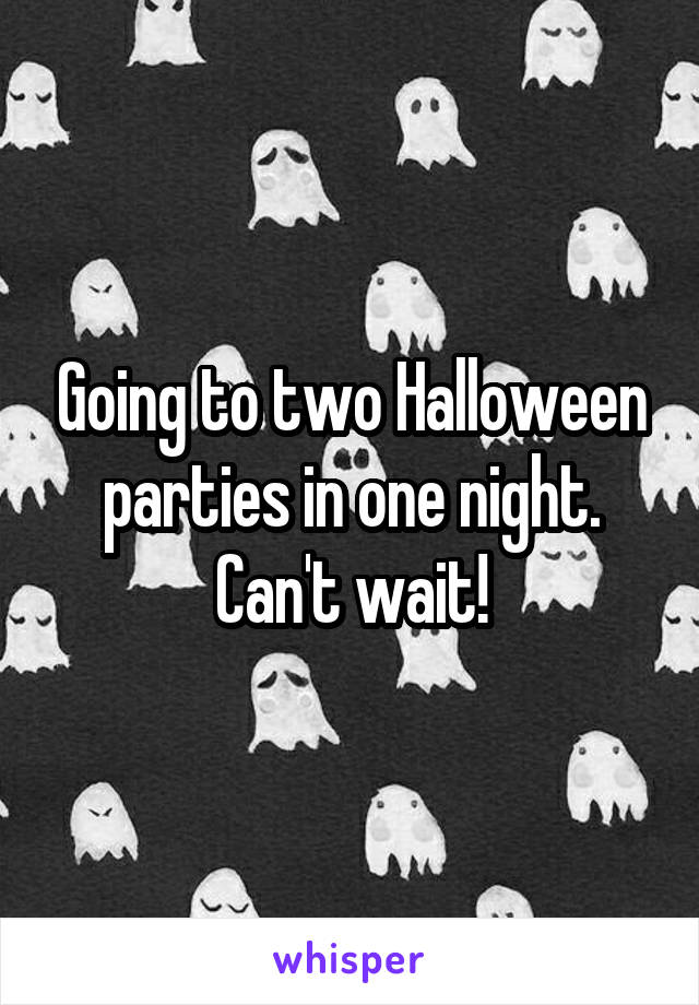 Going to two Halloween parties in one night. Can't wait!