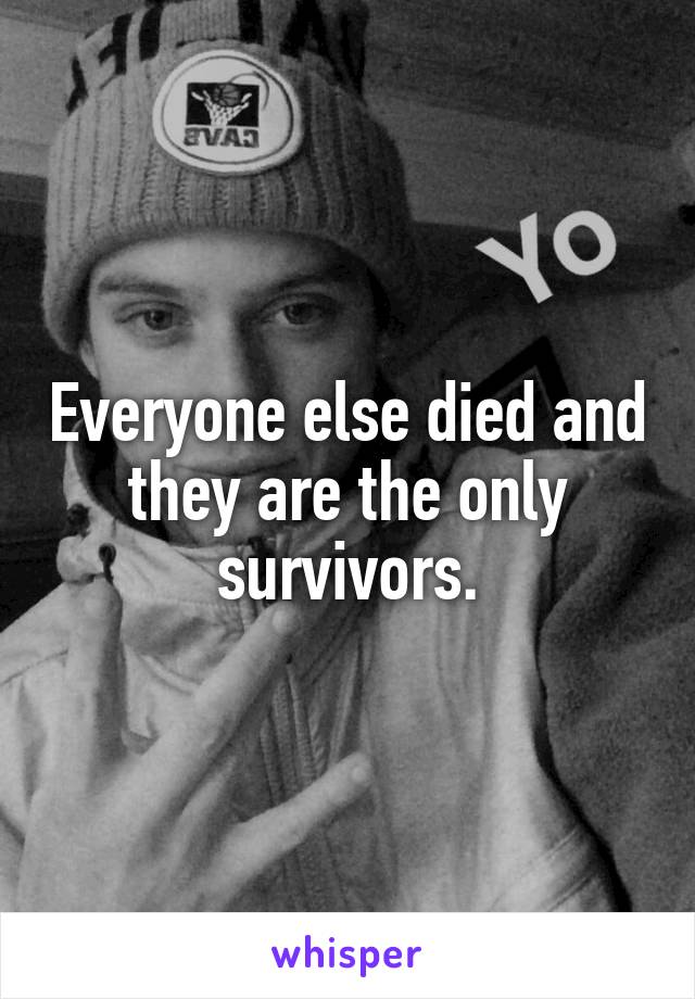 Everyone else died and they are the only survivors.