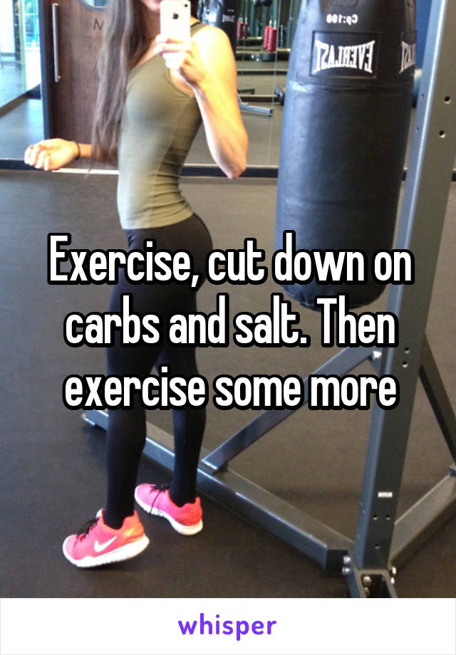 Exercise, cut down on carbs and salt. Then exercise some more