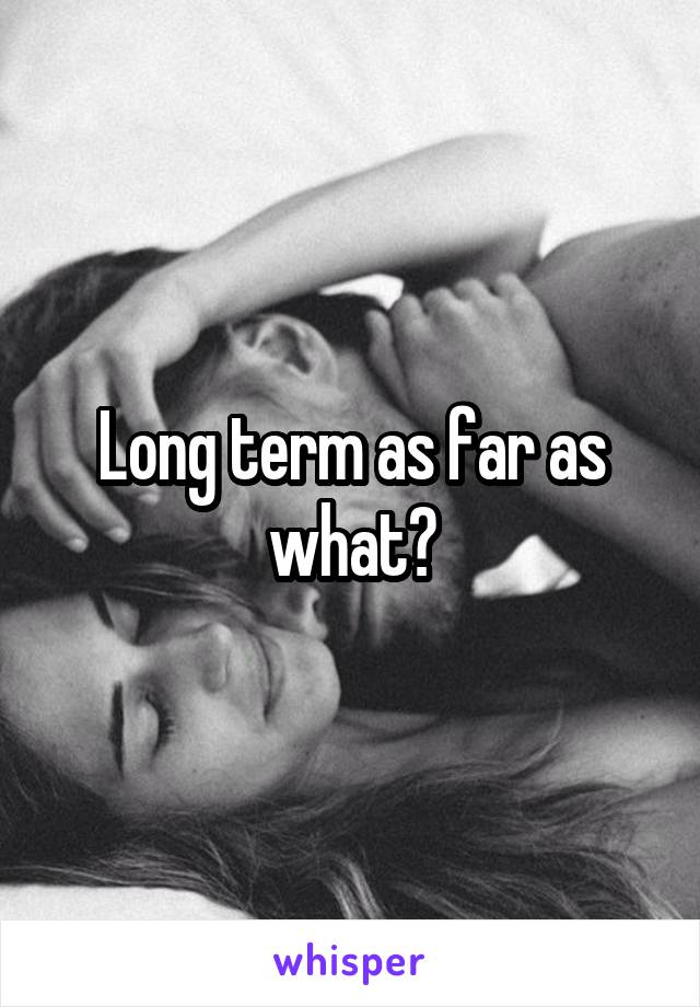 Long term as far as what?