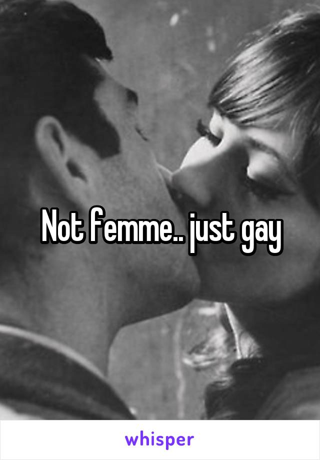 Not femme.. just gay