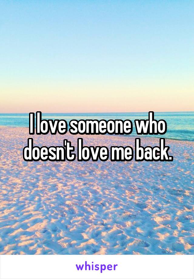 I love someone who doesn't love me back.