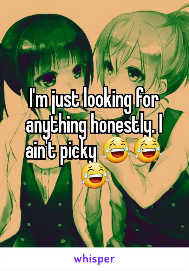 I'm just looking for anything honestly. I ain't picky 😂😂😂
