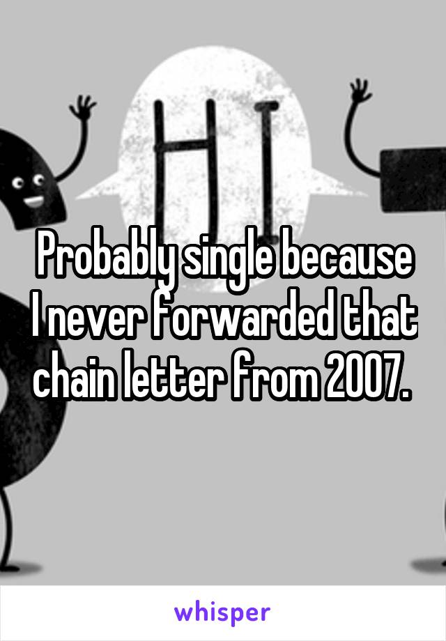 Probably single because I never forwarded that chain letter from 2007. 