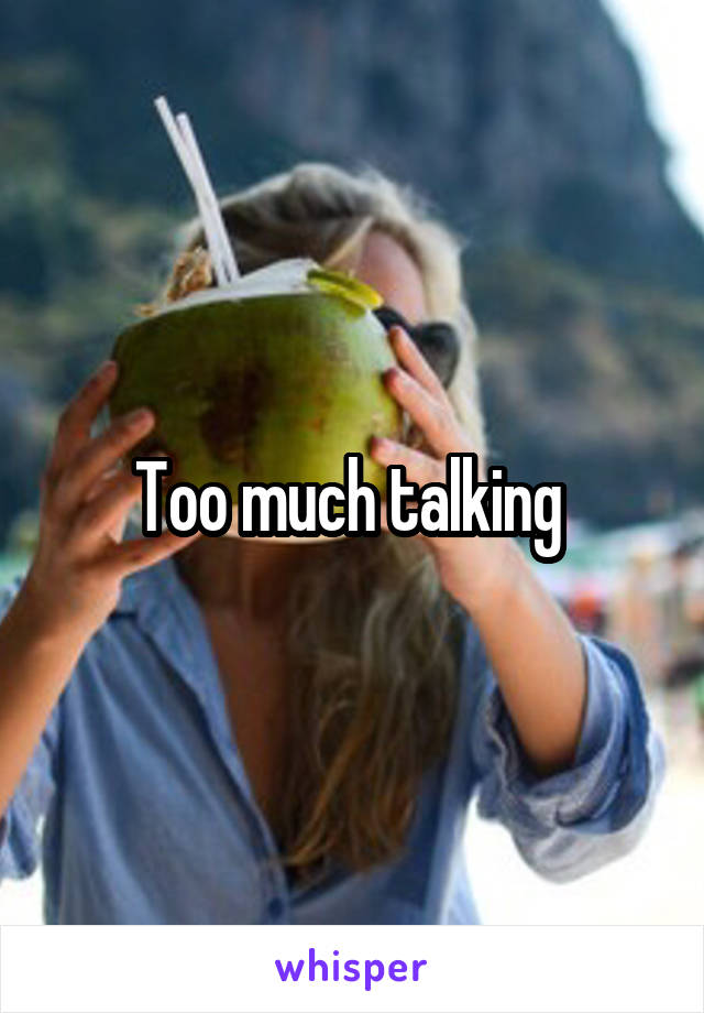 Too much talking 
