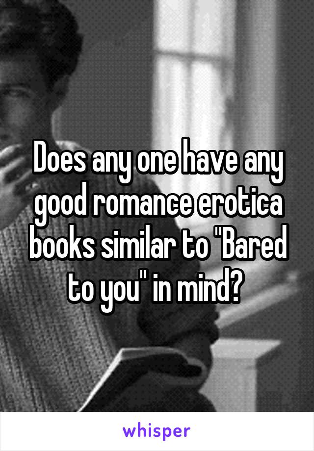 Does any one have any good romance erotica books similar to "Bared to you" in mind? 