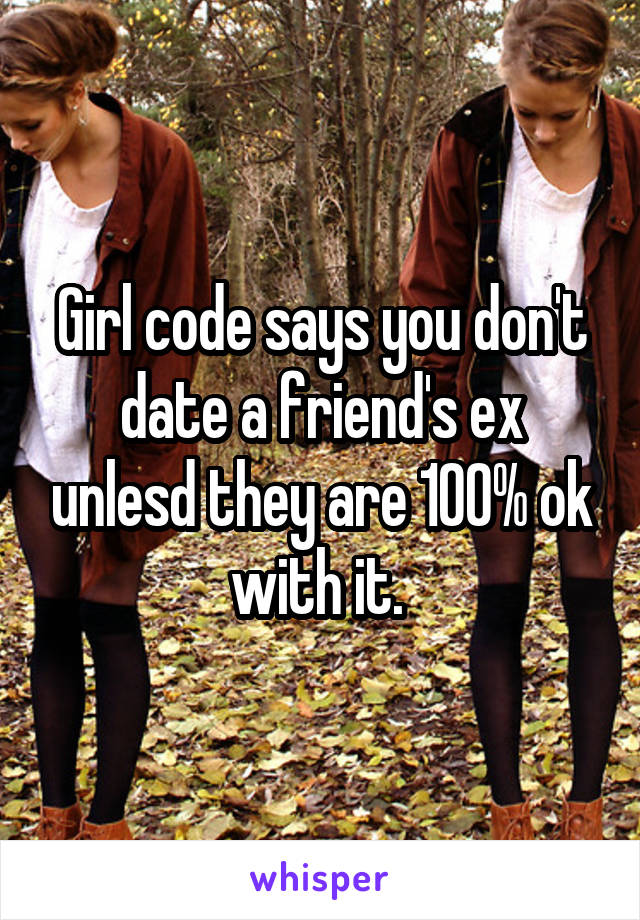 Girl code says you don't date a friend's ex unlesd they are 100% ok with it. 