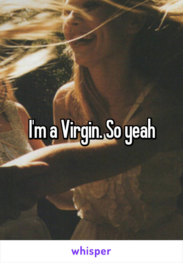 I'm a Virgin. So yeah