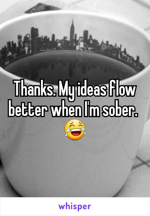 Thanks. My ideas flow better when I'm sober. 
😂
