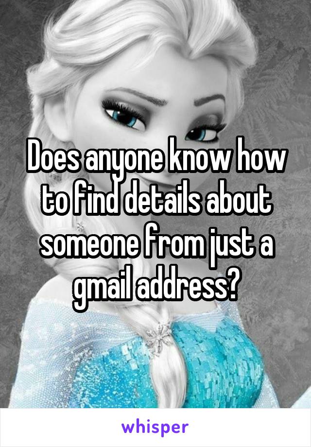 Does anyone know how to find details about someone from just a gmail address?
