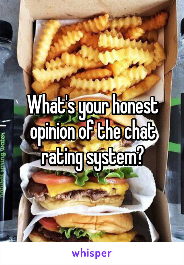 What's your honest opinion of the chat rating system?