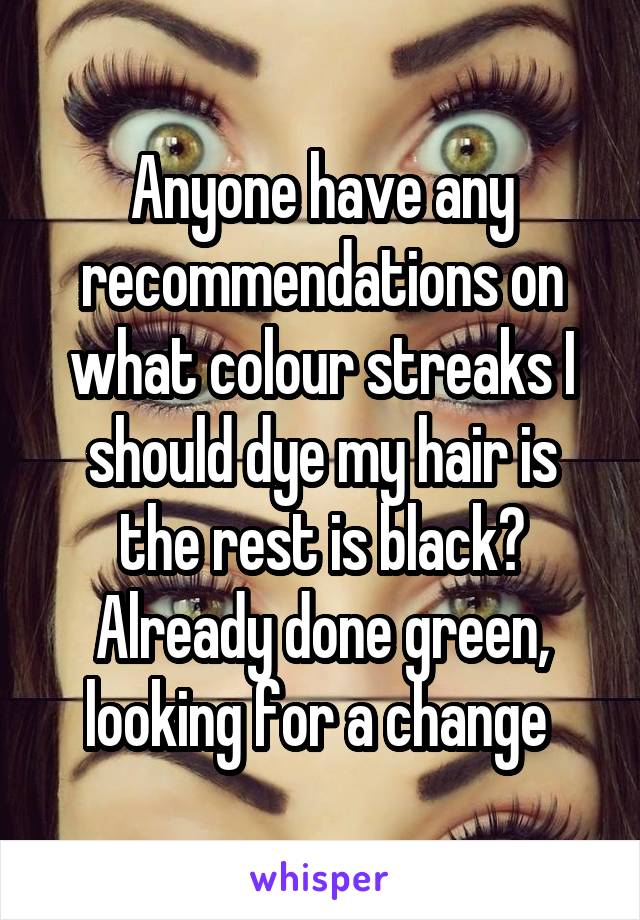 Anyone have any recommendations on what colour streaks I should dye my hair is the rest is black? Already done green, looking for a change 