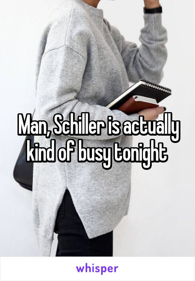 Man, Schiller is actually kind of busy tonight 
