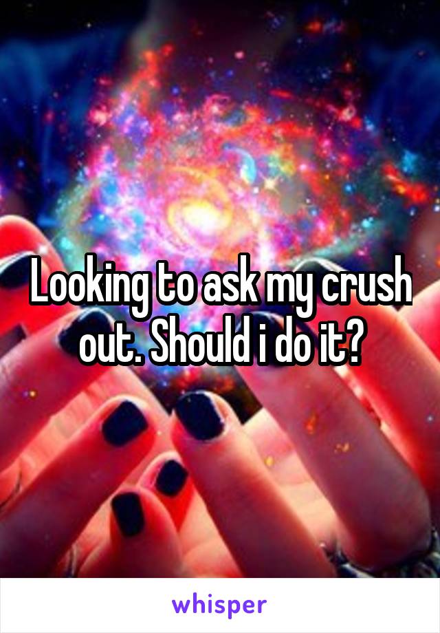 Looking to ask my crush out. Should i do it?