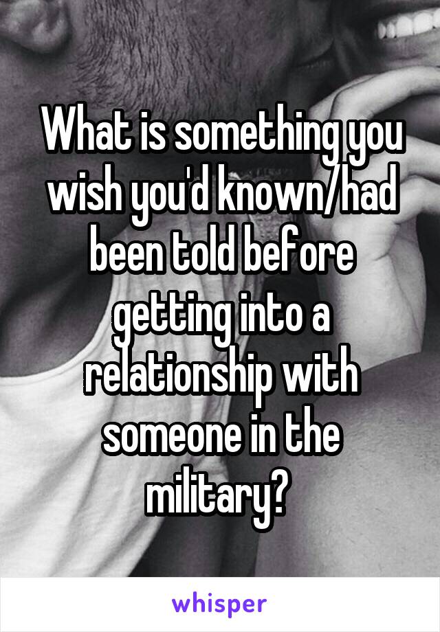 What is something you wish you'd known/had been told before getting into a relationship with someone in the military? 