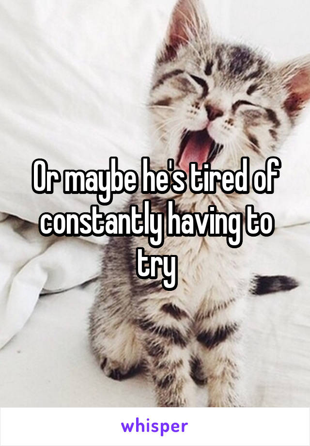 Or maybe he's tired of constantly having to try