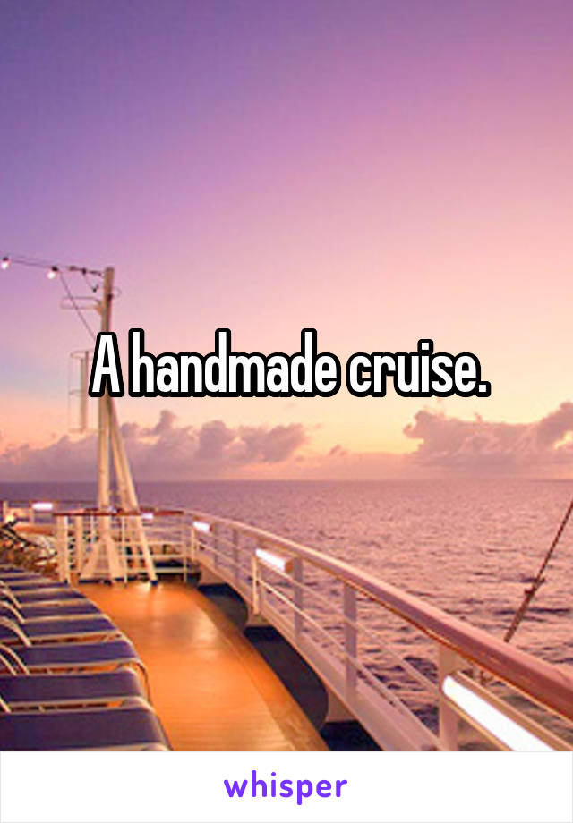 A handmade cruise.
