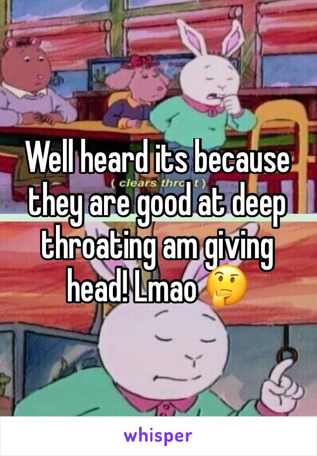 Well heard its because they are good at deep throating am giving head! Lmao 🤔