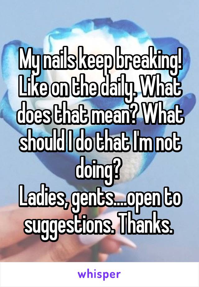 My nails keep breaking! Like on the daily. What does that mean? What should I do that I'm not doing? 
Ladies, gents....open to suggestions. Thanks. 