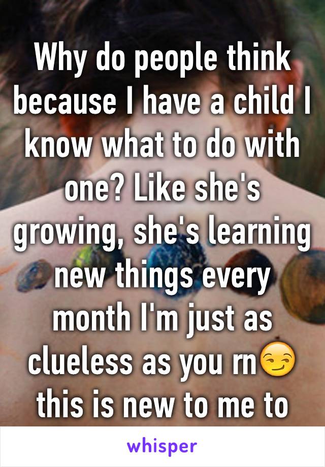 Why do people think because I have a child I know what to do with one? Like she's growing, she's learning new things every month I'm just as clueless as you rn😏 this is new to me to