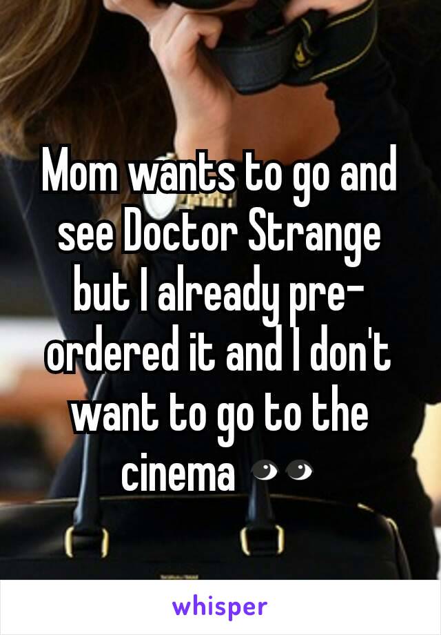 Mom wants to go and see Doctor Strange but I already pre-ordered it and I don't want to go to the cinema 👀