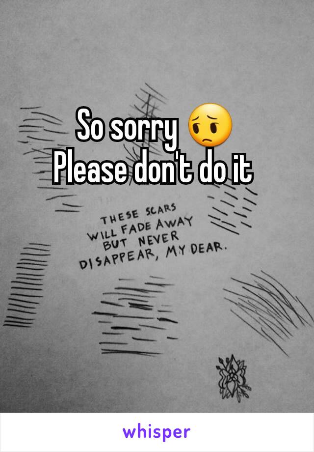 So sorry 😔
Please don't do it 