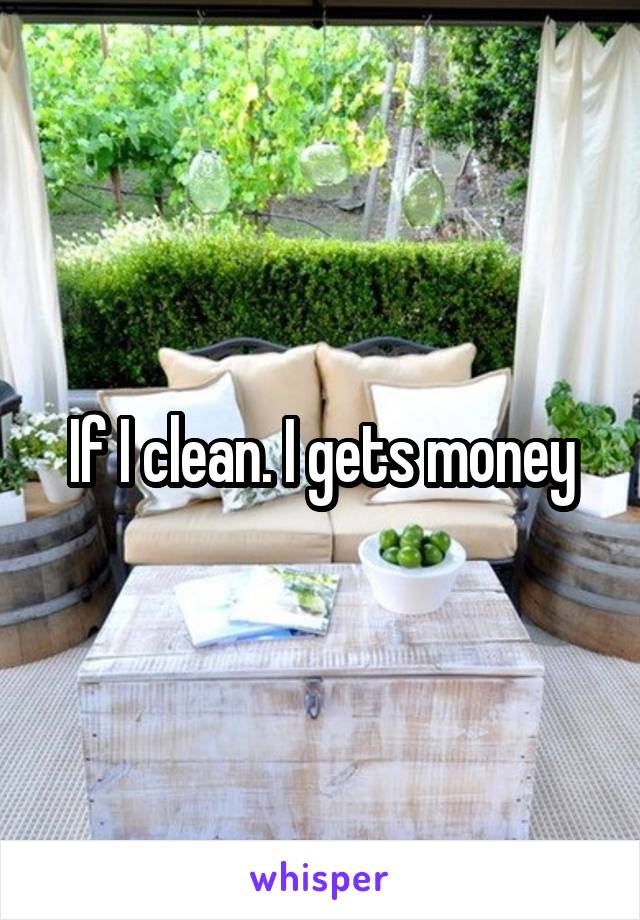 If I clean. I gets money