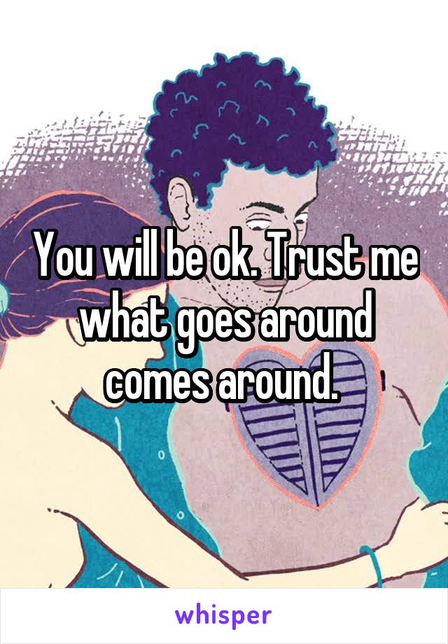 You will be ok. Trust me what goes around comes around. 
