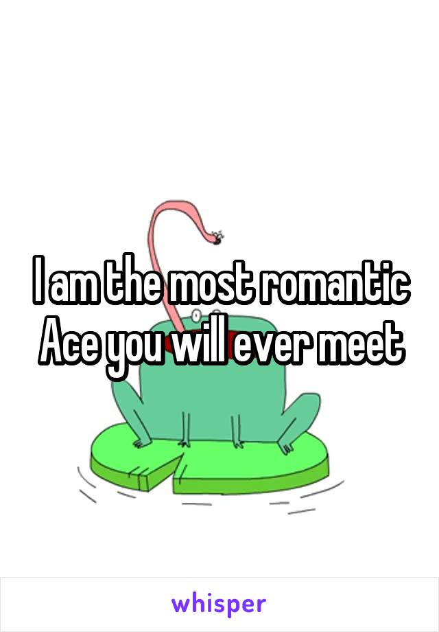 I am the most romantic Ace you will ever meet