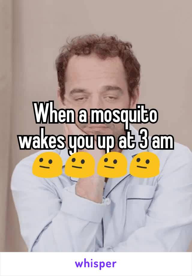 When a mosquito wakes you up at 3 am 😐😐😐😐