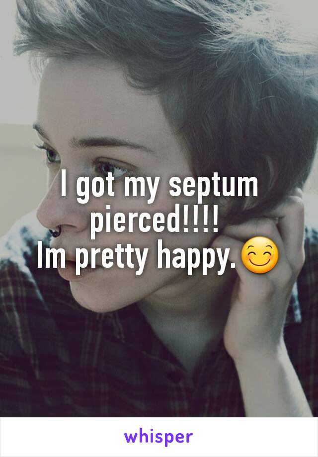 I got my septum pierced!!!! 
Im pretty happy.😊
