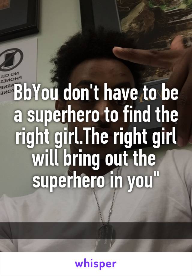 BbYou don't have to be a superhero to find the right girl.The right girl will bring out the 
superhero in you"