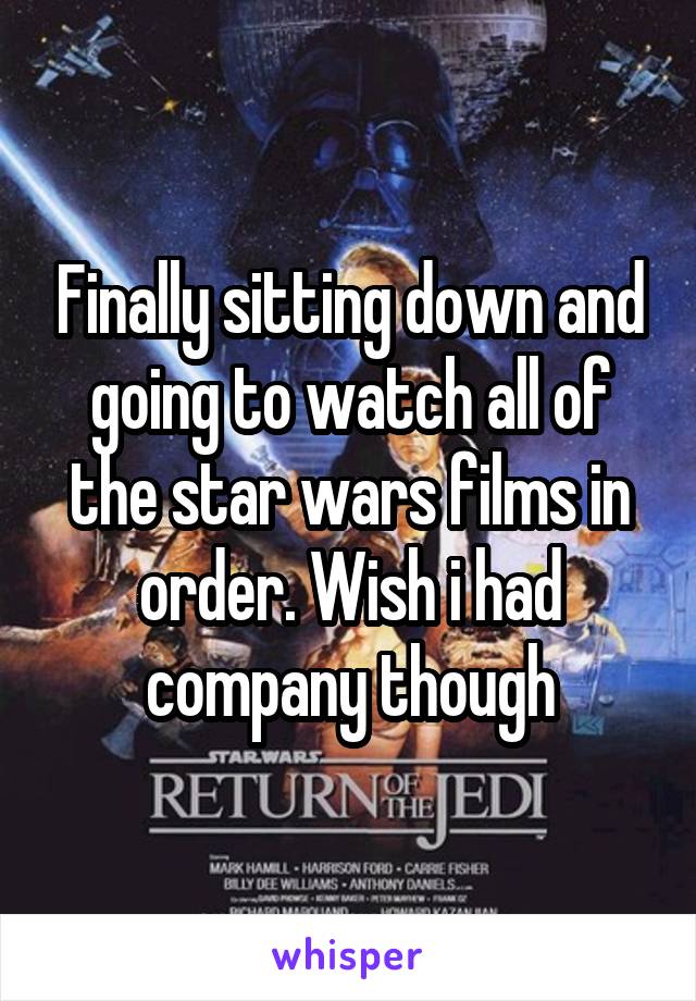 Finally sitting down and going to watch all of the star wars films in order. Wish i had company though