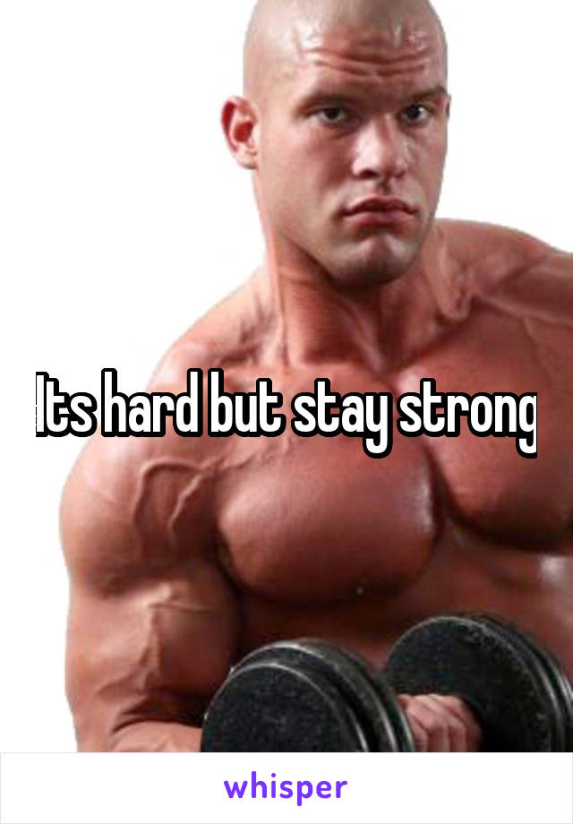Its hard but stay strong