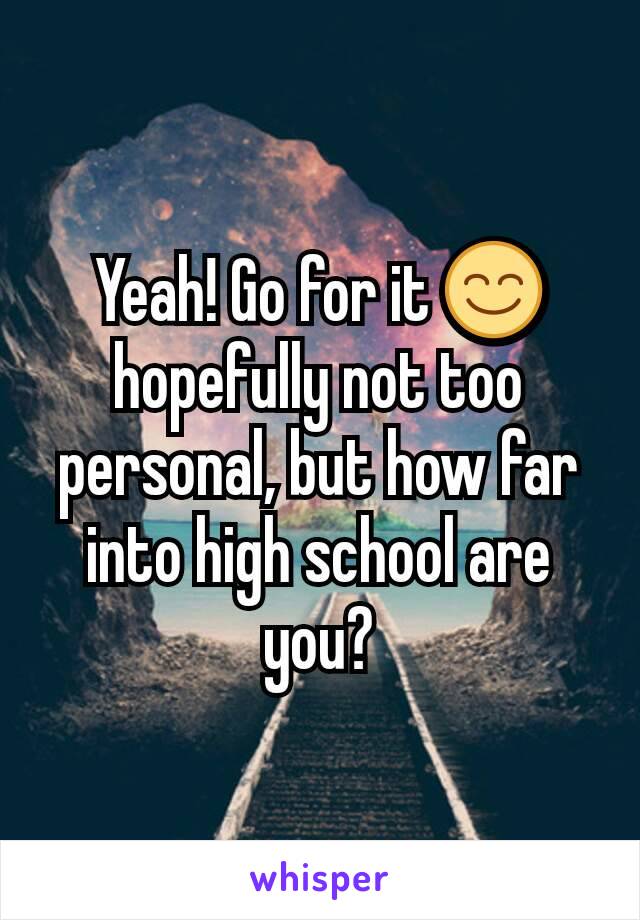 Yeah! Go for it 😊  hopefully not too personal, but how far into high school are you?