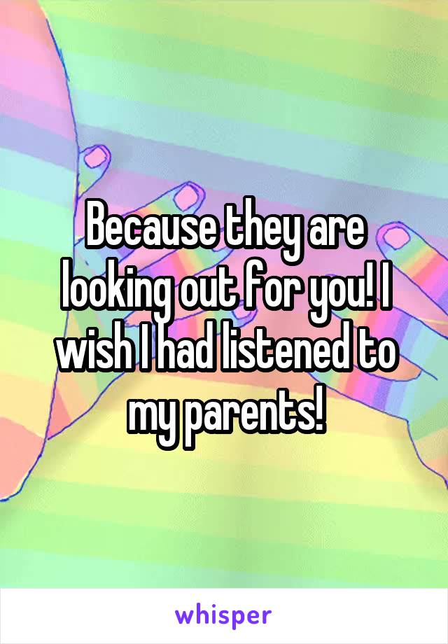 Because they are looking out for you! I wish I had listened to my parents!