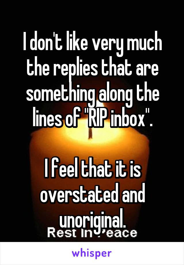 I don't like very much the replies that are something along the lines of "RIP inbox".

I feel that it is overstated and unoriginal.