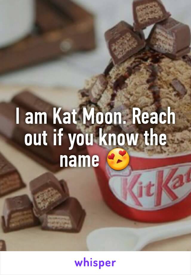 I am Kat Moon. Reach out if you know the name 😍