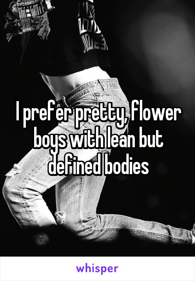 I prefer pretty, flower boys with lean but defined bodies