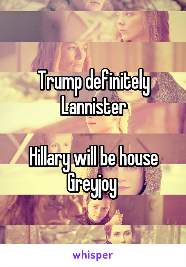 Trump definitely Lannister

Hillary will be house Greyjoy 