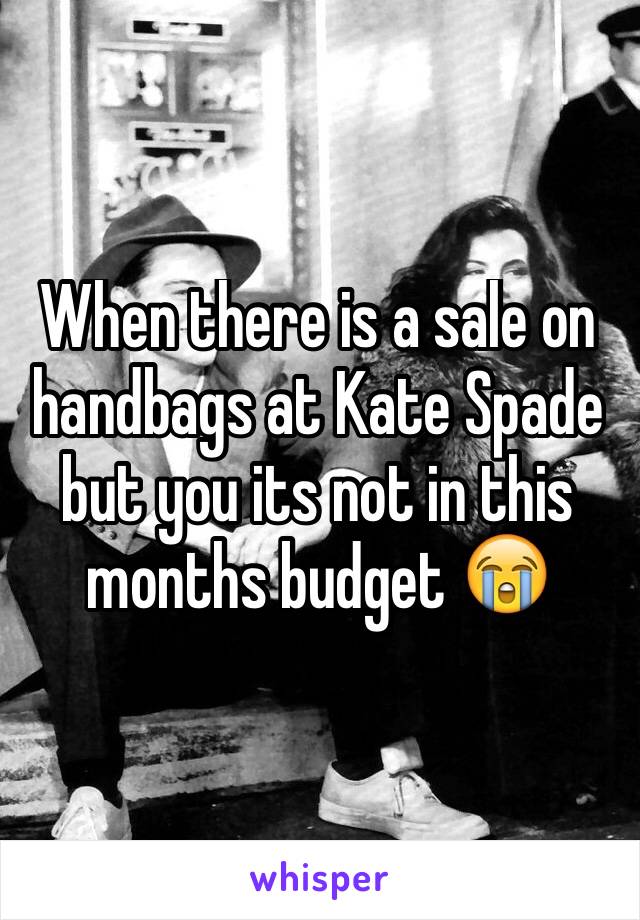When there is a sale on handbags at Kate Spade but you its not in this months budget 😭