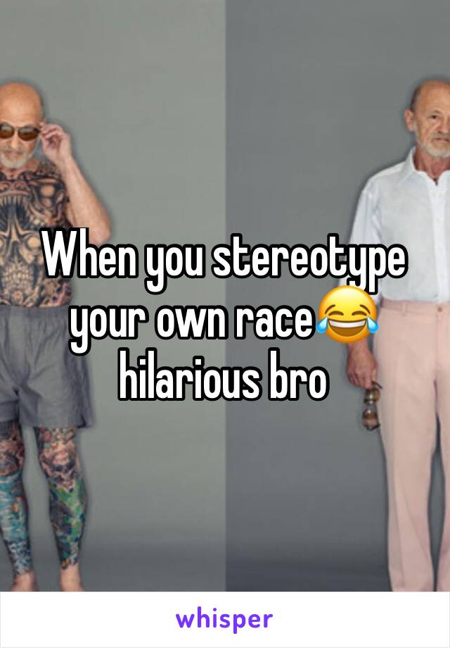 When you stereotype your own race😂 hilarious bro