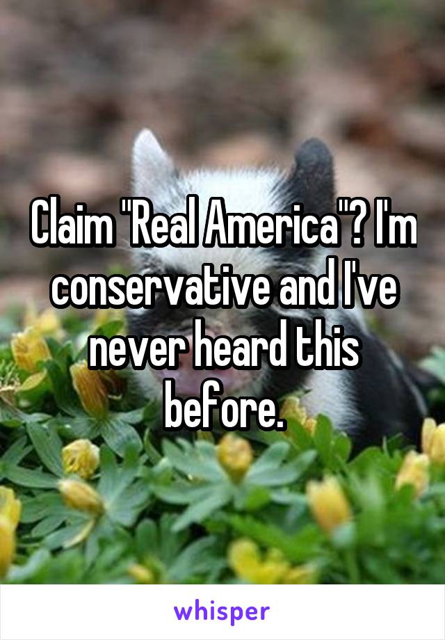 Claim "Real America"? I'm conservative and I've never heard this before.