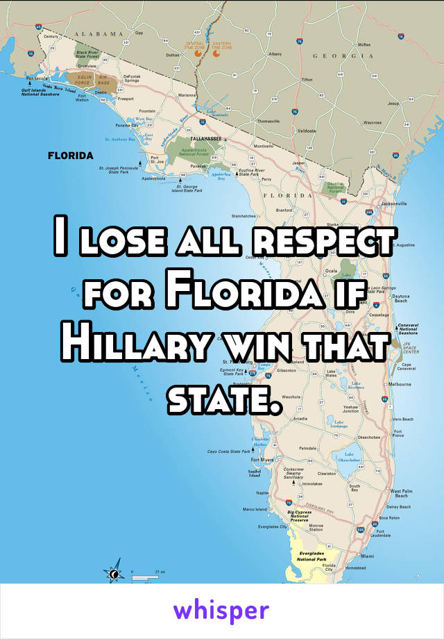 I lose all respect for Florida if Hillary win that state.
