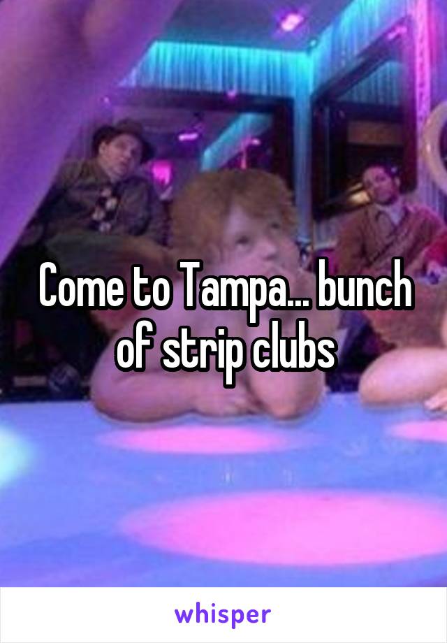 Come to Tampa... bunch of strip clubs